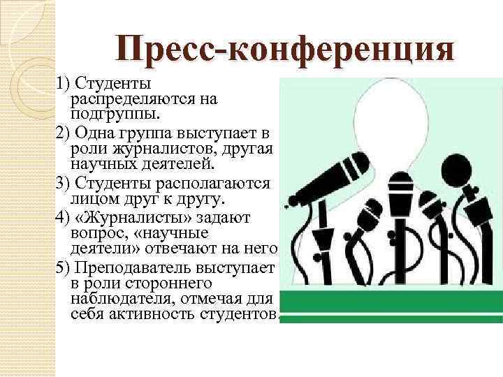 Пресс-конференция 1) Студенты распределяются на подгруппы. 2) Одна группа выступает в роли журналистов, другая