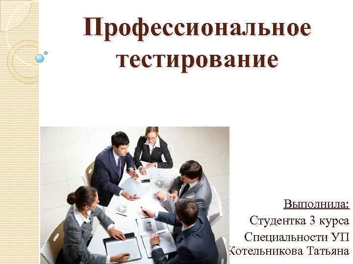 Профессиональное тестирование. Проф тест. Профессиональное тестирование определение. Выполнила студентка группы специальности.