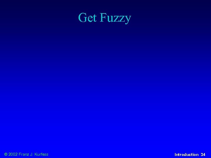 Get Fuzzy © 2002 Franz J. Kurfess Introduction 34 