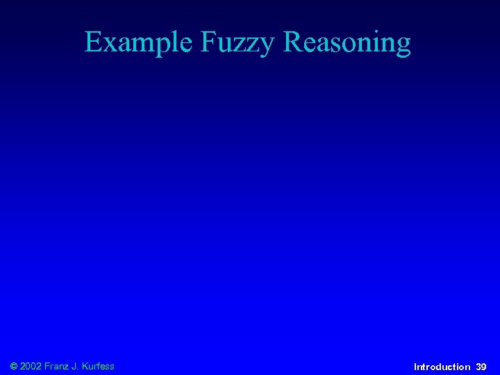 Example Fuzzy Reasoning © 2002 Franz J. Kurfess Introduction 39 