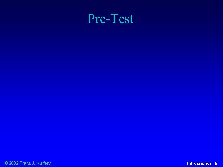 Pre-Test © 2002 Franz J. Kurfess Introduction 6 