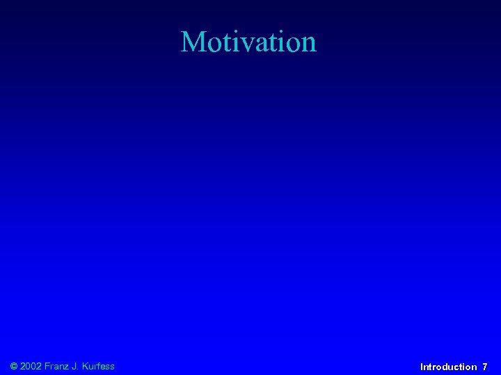 Motivation © 2002 Franz J. Kurfess Introduction 7 