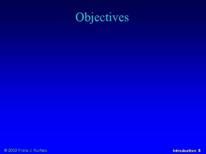 Objectives © 2002 Franz J. Kurfess Introduction 8 