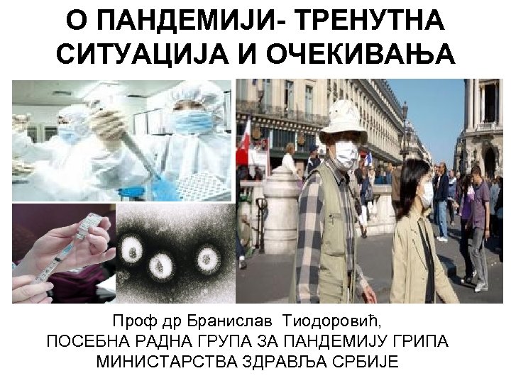 О ПАНДЕМИЈИ- ТРЕНУТНА СИТУАЦИЈА И ОЧЕКИВАЊА Проф др Бранислав Тиодоровић, ПОСЕБНА РАДНА ГРУПА ЗА