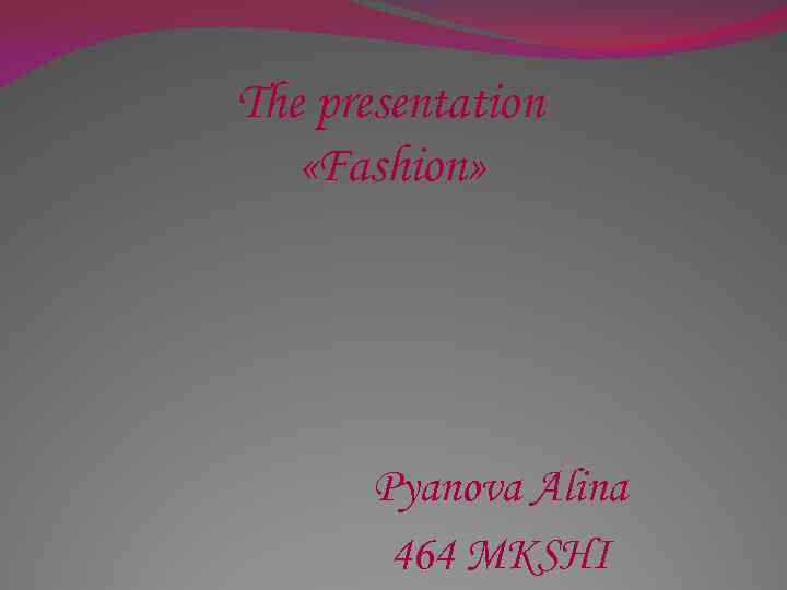 The presentation «Fashion» Pyanova Alina 464 MKSHI 