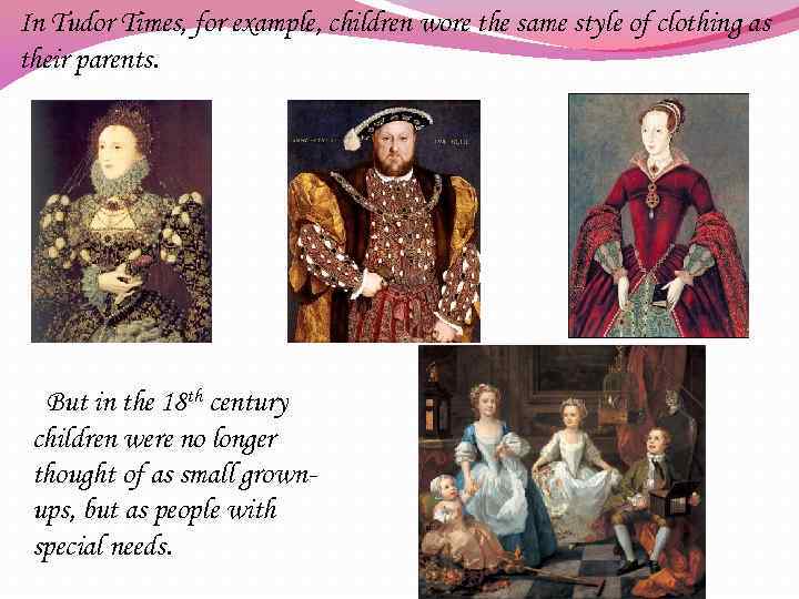 In Tudor Times, for example, children wore the same style of clothing as their