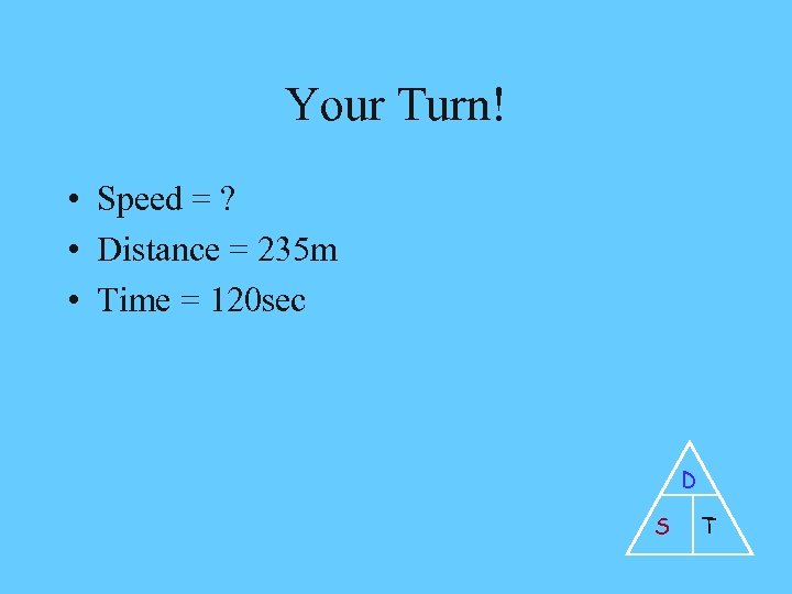 Your Turn! • Speed = ? • Distance = 235 m • Time =