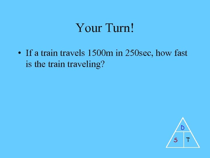 Your Turn! • If a train travels 1500 m in 250 sec, how fast