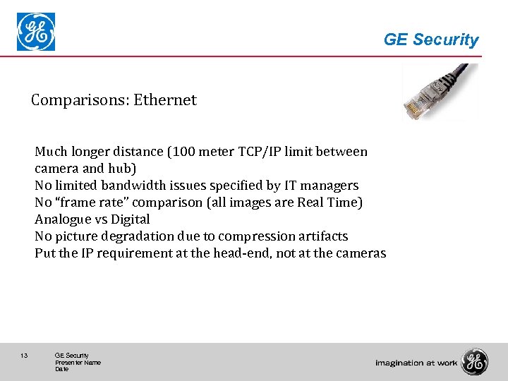 GE Security Comparisons: Ethernet Much longer distance (100 meter TCP/IP limit between camera and
