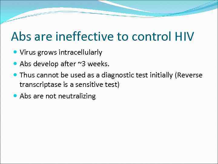 Abs are ineffective to control HIV Virus grows intracellularly Abs develop after ~3 weeks.