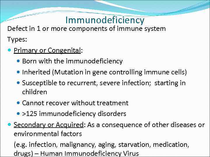 Immunodeficiency Defect in 1 or more components of immune system Types: Primary or Congenital: