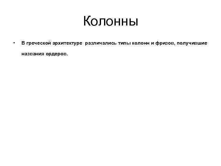 Колонны • В греческой архитектуре различались типы колонн и фризов, получившие названия ордеров. 