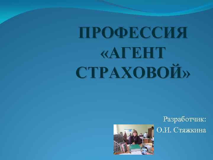 ПРОФЕССИЯ «АГЕНТ СТРАХОВОЙ» Разработчик: О. И. Стяжкина 