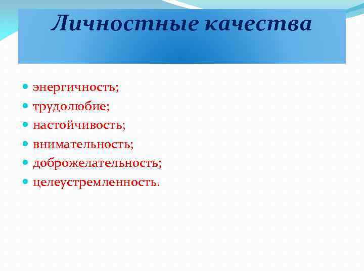 Личностные качества энергичность; трудолюбие; настойчивость; внимательность; доброжелательность; целеустремленность. 