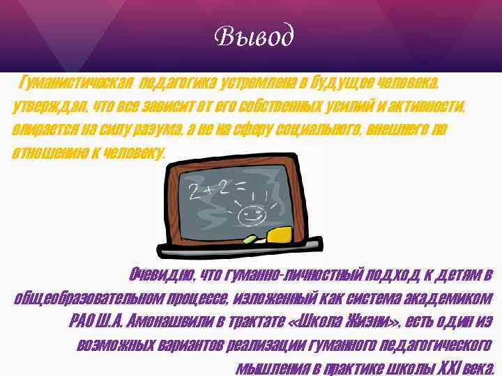 Вывод Гуманистическая педагогика устремлена в будущее человека, утверждая, что все зависит от его собственных