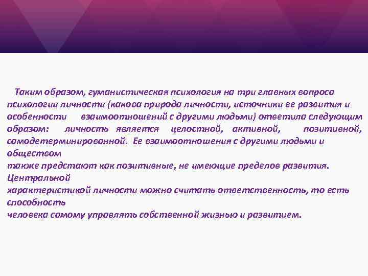 Таким образом, гуманистическая психология на три главных вопроса психологии личности (какова природа личности, источники