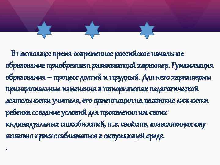 В настоящее время современное российское начальное образование приобретает развивающий характер. Гуманизация образования -- процесс