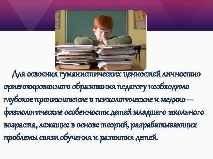 Для освоения гуманистических ценностей личностно ориентированного образования педагогу необходимо глубокое проникновение в психологические и