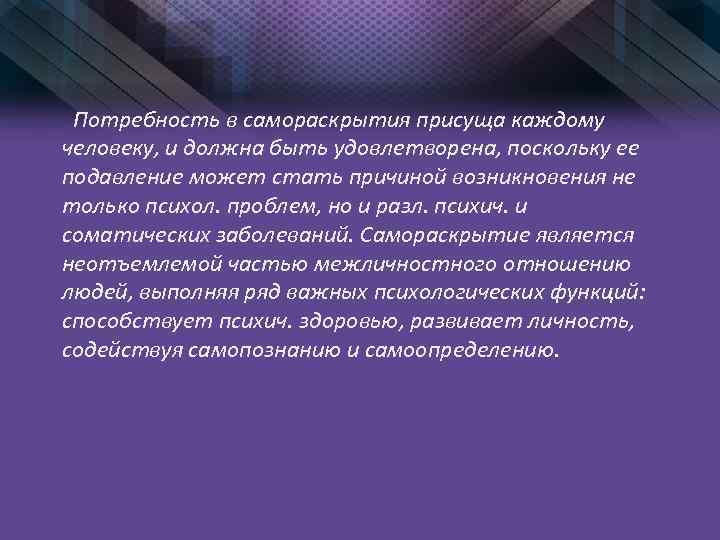 Потребность в самораскрытия присуща каждому человеку, и должна быть удовлетворена, поскольку ее подавление может
