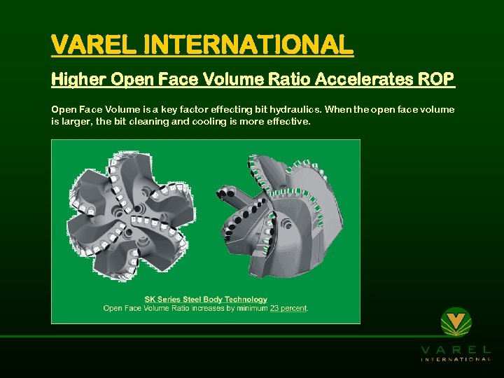 VAREL INTERNATIONAL Higher Open Face Volume Ratio Accelerates ROP Open Face Volume is a