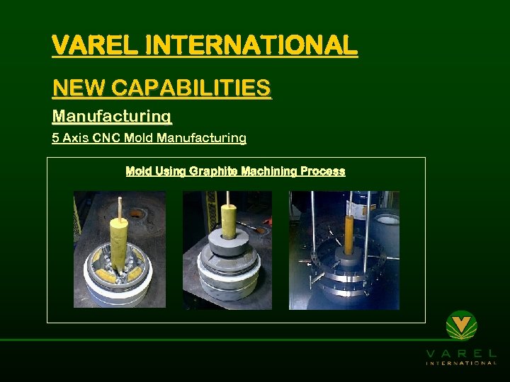 VAREL INTERNATIONAL NEW CAPABILITIES Manufacturing 5 Axis CNC Mold Manufacturing Mold Using Graphite Machining