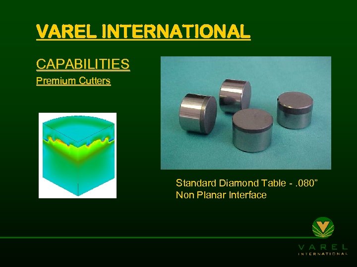 VAREL INTERNATIONAL CAPABILITIES Premium Cutters Standard Diamond Table -. 080” Non Planar Interface 