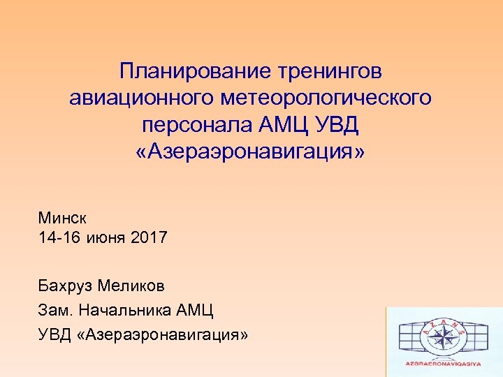 Планирование тренингов авиационного метеорологического персонала АМЦ УВД «Азераэронавигация» Минск 14 -16 июня 2017 Бахруз
