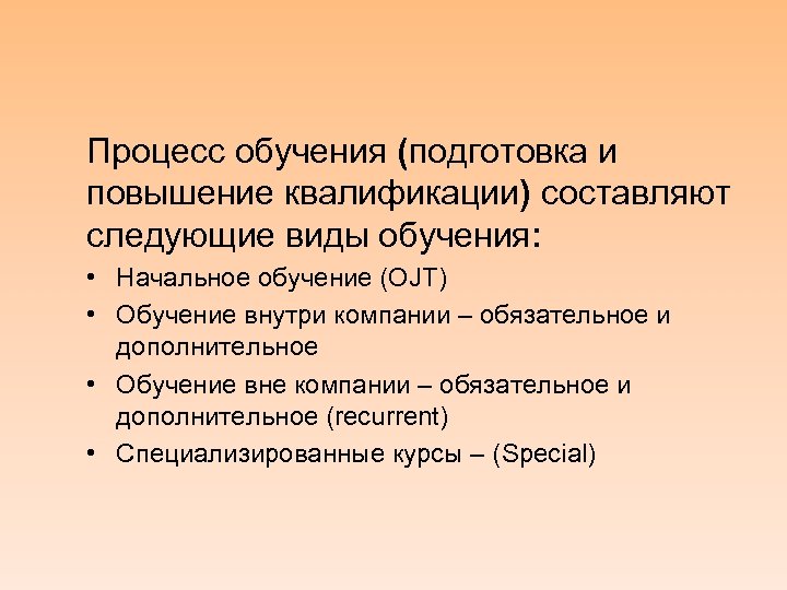 Процесс обучения (подготовка и повышение квалификации) составляют следующие виды обучения: • Начальное обучение (OJT)