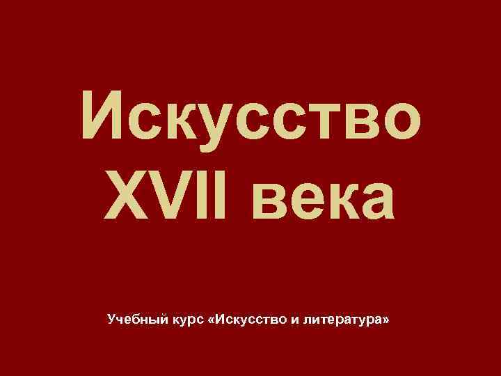 Искусство XVII века Учебный курс «Искусство и литература» 