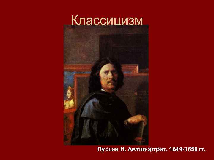 Классицизм Пуссен Н. Автопортрет. 1649 -1650 гг. 