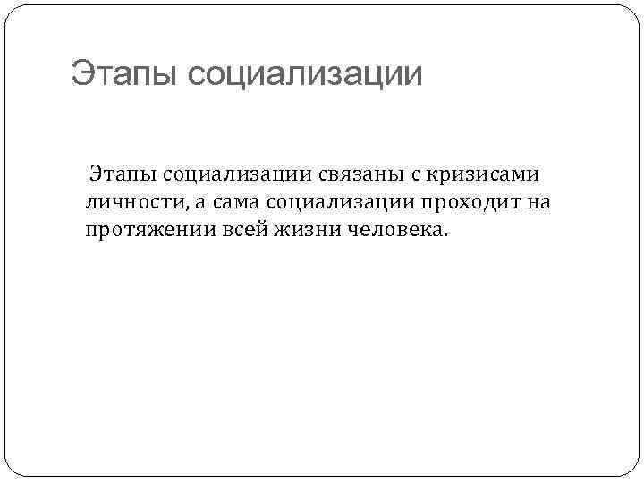 Этапы социализации связаны с кризисами личности, а сама социализации проходит на протяжении всей жизни