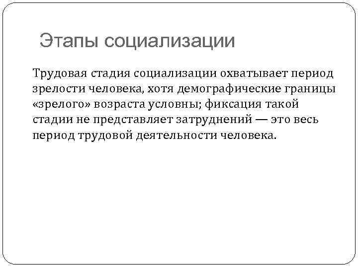 Этапы социализации Трудовая стадия социализации охватывает период зрелости человека, хотя демографические границы «зрелого» возраста