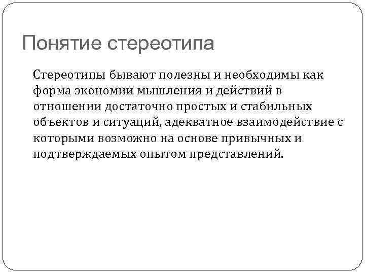Понятие стереотипа Стереотипы бывают полезны и необходимы как форма экономии мышления и действий в