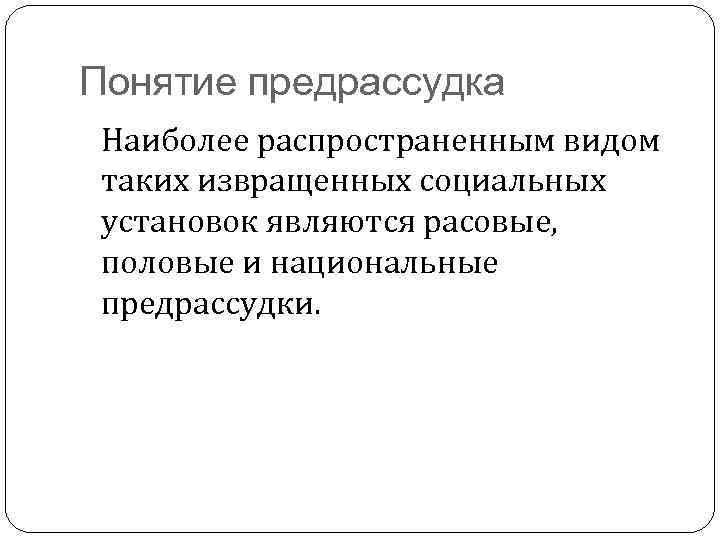 Понятие предрассудка Наиболее распространенным видом таких извращенных социальных установок являются расовые, половые и национальные