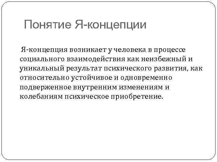 Понятие Я-концепции Я-концепция возникает у человека в процессе социального взаимодействия как неизбежный и уникальный