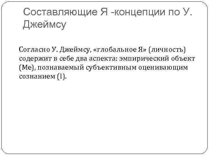 Составляющие Я -концепции по У. Джеймсу Согласно У. Джеймсу, «глобальное Я» (личность) содержит в