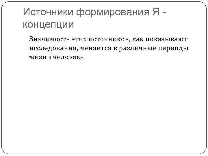 Источники формирования Я концепции Значимость этих источников, как показывают исследования, меняется в различные периоды