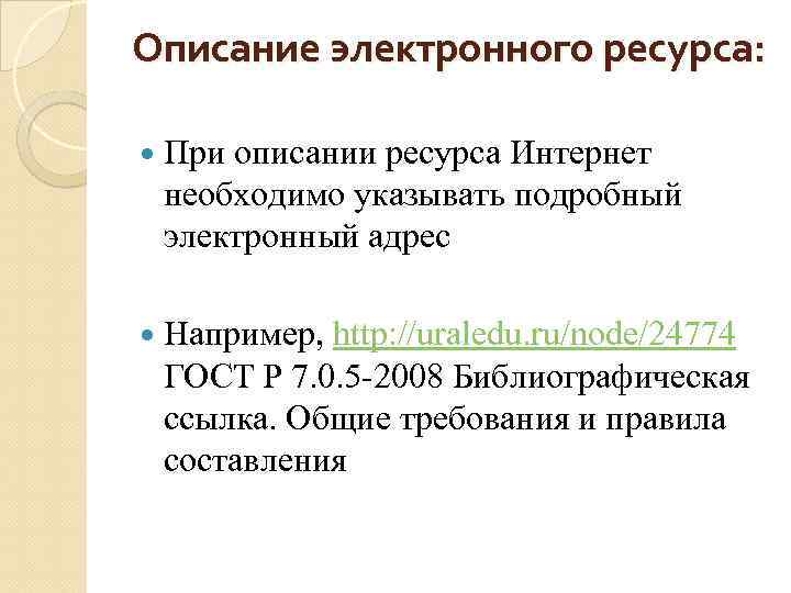 Описание электронного ресурса: При описании ресурса Интернет необходимо указывать подробный электронный адрес Например, http: