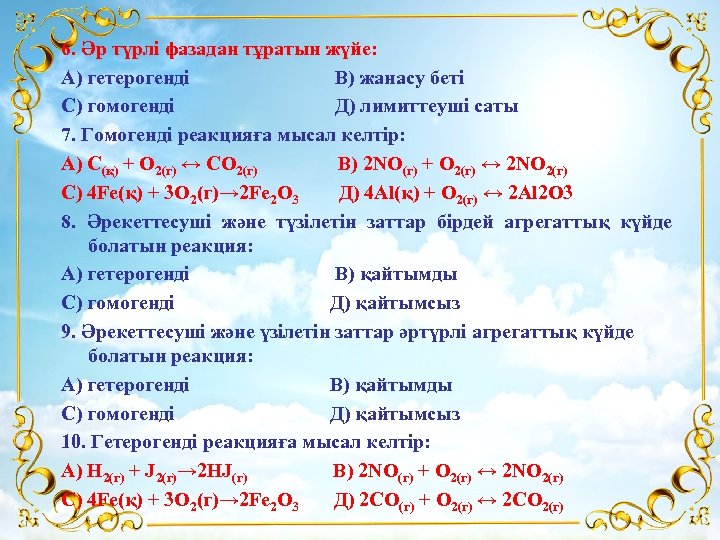 6. Әр түрлі фазадан тұратын жүйе: А) гетерогенді В) жанасу беті С) гомогенді Д)