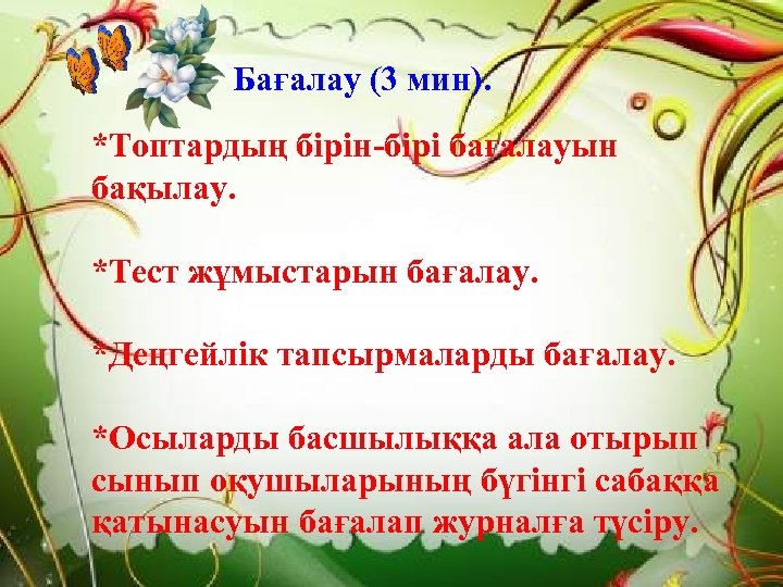 Бағалау (3 мин). *Топтардың бірін-бірі бағалауын бақылау. *Тест жұмыстарын бағалау. *Деңгейлік тапсырмаларды бағалау. *Осыларды