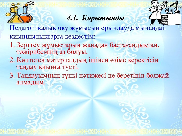 4. 1. Қорытынды Педагогикалық оқу жұмысын орындауда мынандай қиыншылықтарға кездестім: 1. Зерттеу жұмыстарын жаңадан