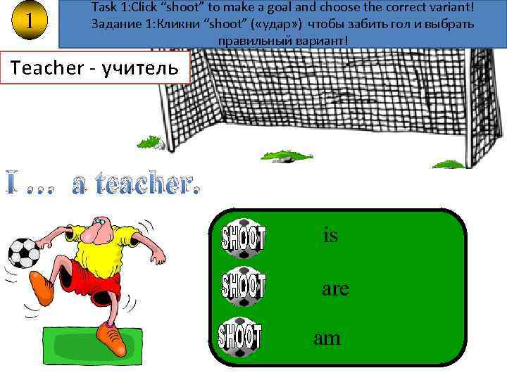 1 Task 1: Click “shoot” to make a goal and choose the correct variant!