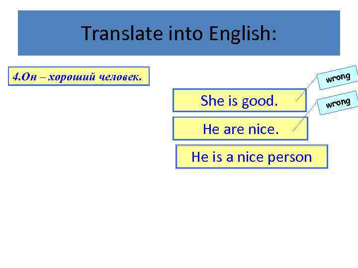 Translate into English: wrong 4. Он – хороший человек. She is good. He are