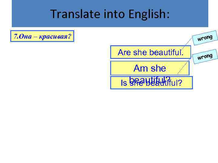 Translate into English: 7. Она – красивая? wrong Are she beautiful. Am she Is
