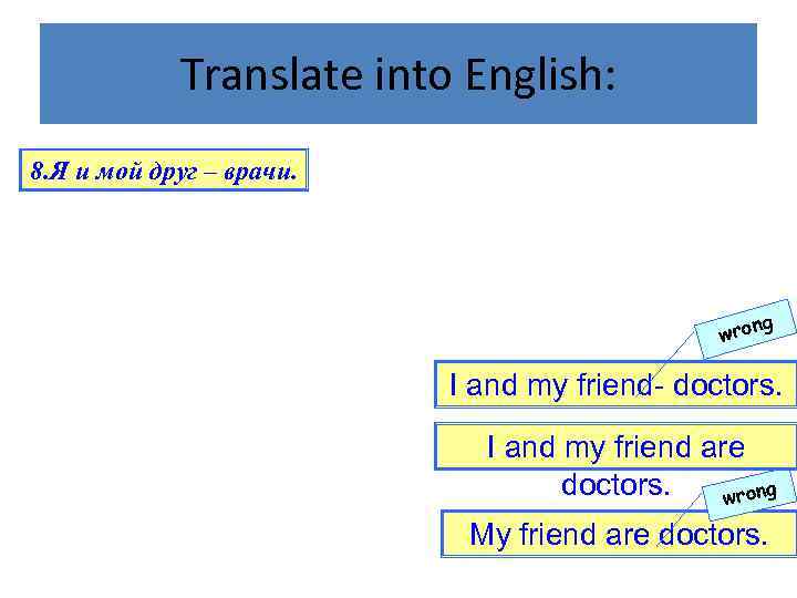 Translate into English: 8. Я и мой друг – врачи. g wron I and