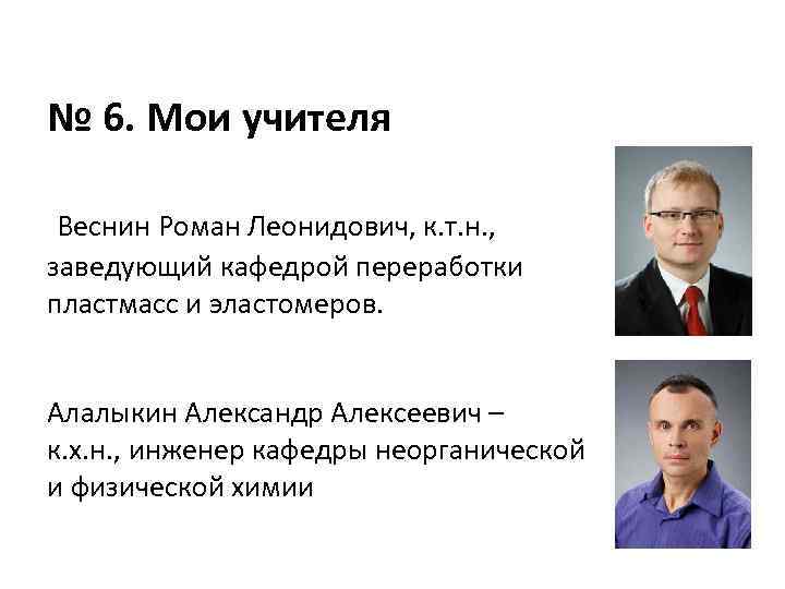№ 6. Мои учителя Веснин Роман Леонидович, к. т. н. , заведующий кафедрой переработки