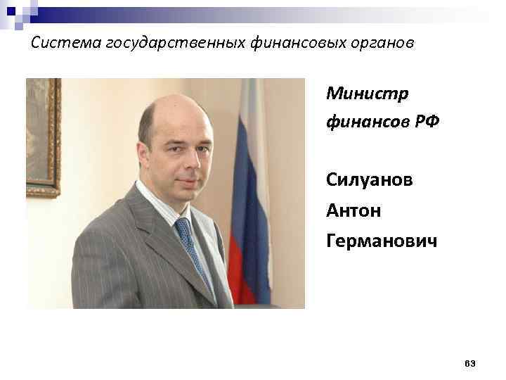 Система государственных финансовых органов Министр финансов РФ Силуанов Антон Германович 63 
