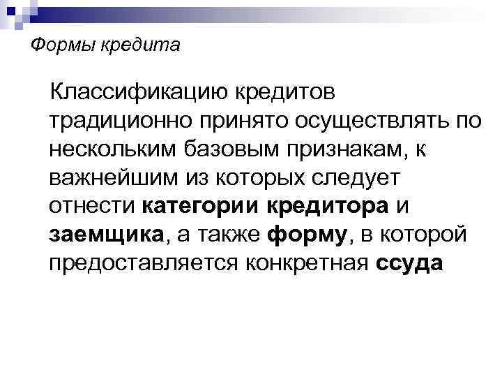 Формы кредита Классификацию кредитов традиционно принято осуществлять по нескольким базовым признакам, к важнейшим из