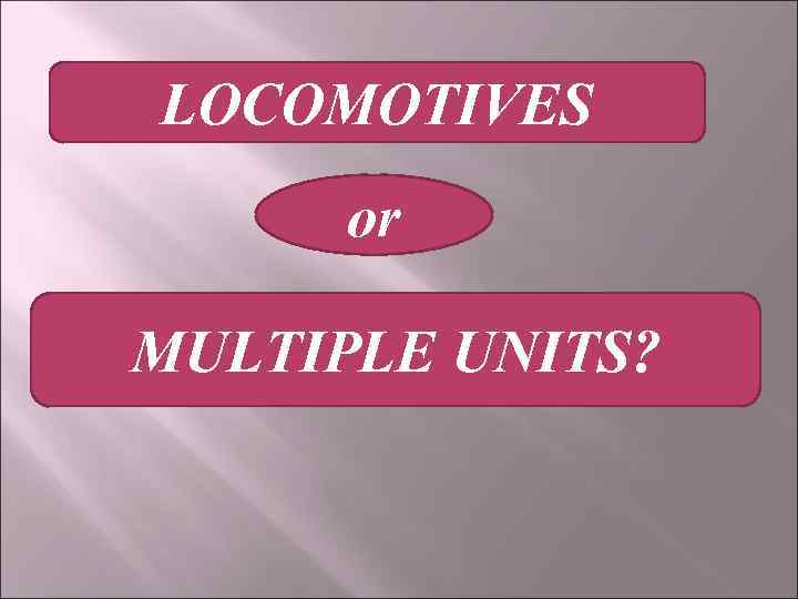 LOCOMOTIVES or MULTIPLE UNITS? 