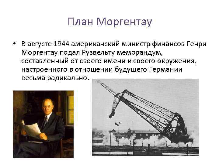 План Моргентау • В августе 1944 американский министр финансов Генри Моргентау подал Рузвельту меморандум,